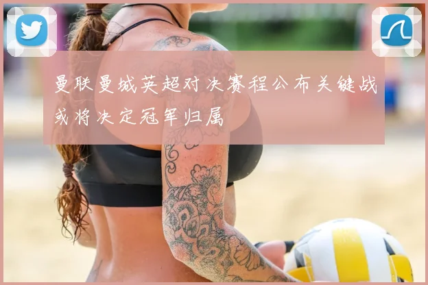 曼联曼城英超对决赛程公布关键战或将决定冠军归属