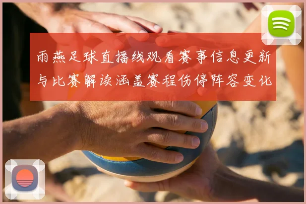 雨燕足球直播线观看赛事信息更新与比赛解读涵盖赛程伤停阵容变化