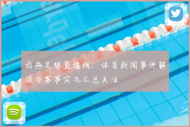 雨燕足球直播线：体育新闻事件解读与赛事实况汇总关注
