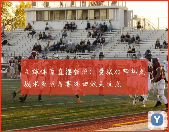 足球体育直播教学：曼城对阵热刺战术重点与赛况回放关注点