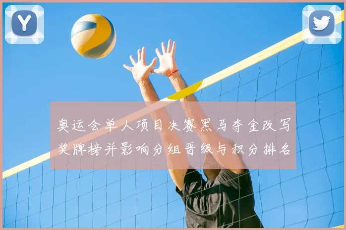 奥运会单人项目决赛黑马夺金改写奖牌榜并影响分组晋级与积分排名