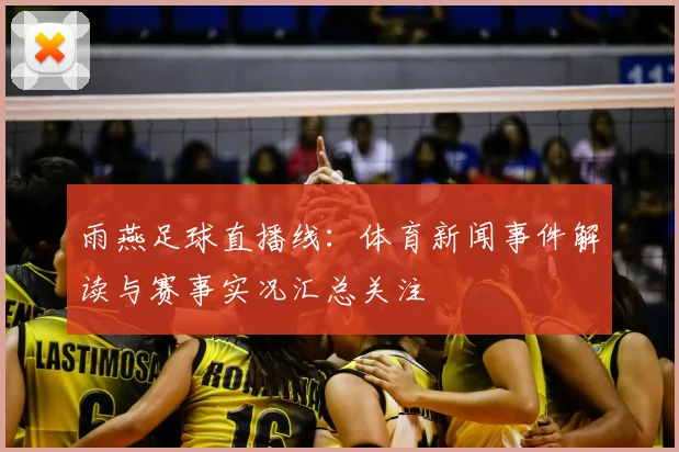 雨燕足球直播线：体育新闻事件解读与赛事实况汇总关注